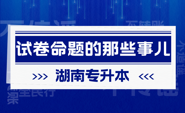 有关湖南专升本试卷命题的那些事儿