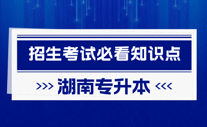 2023年湖南专升本招生考试必看知识点