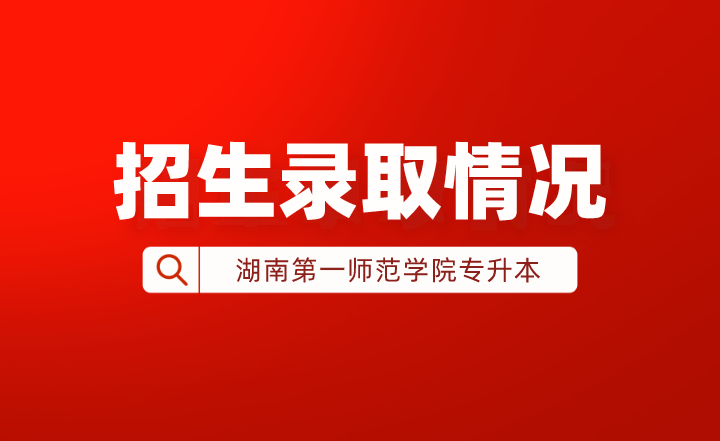 2022年湖南第一师范学院专升本招生录取情况