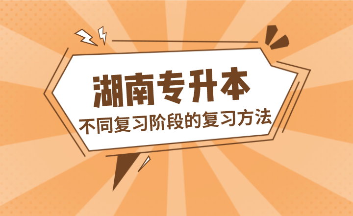 湖南专升本不同复习阶段的复习方法