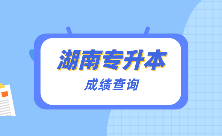 湖南统招专升本成绩查询人口及时间