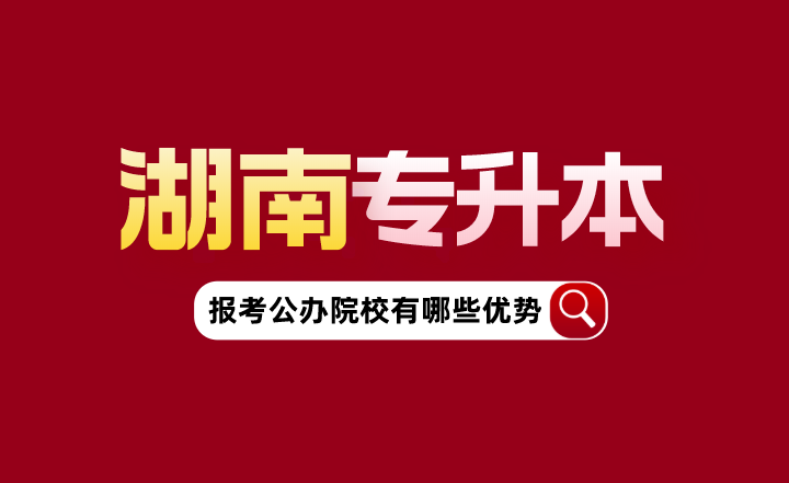 湖南专升本报考公办院校有哪些优势？