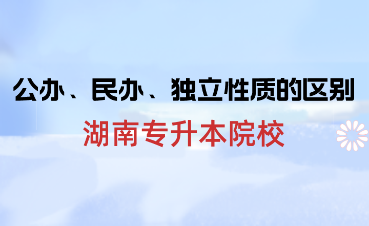 湖南专升本院校中公办、民办、独立性质的区别