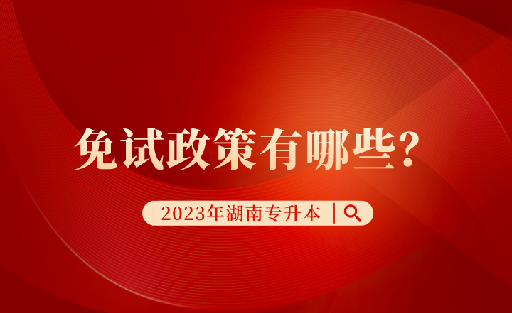 2023年湖南专升本免试政策有哪些？