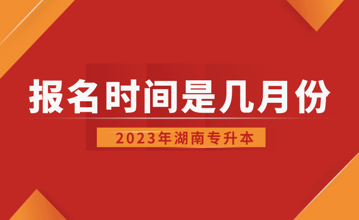 2023年湖南专升本报名时间是几月份？
