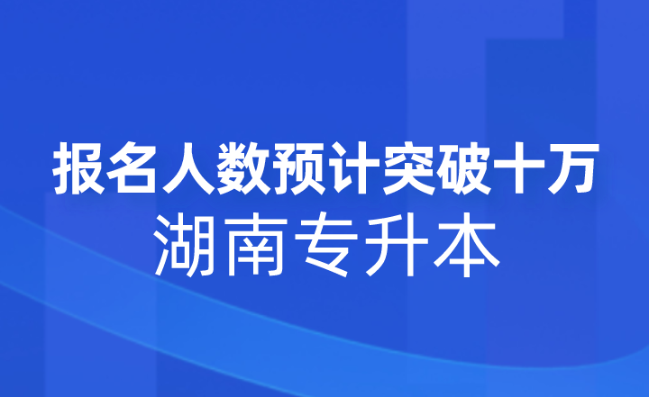 2023年湖南专升本报名人数预计突破十万！