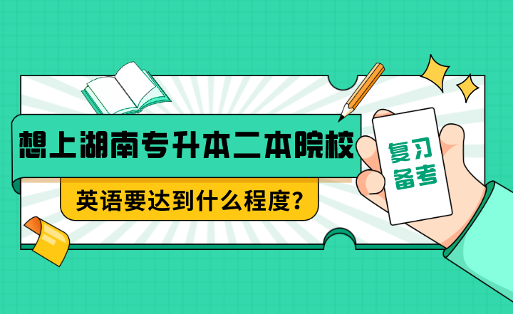 想上湖南专升本二本院校，英语要达到什么程度？