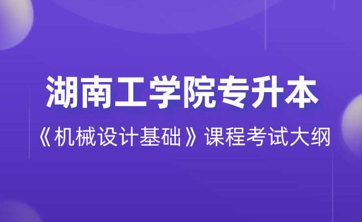 2022年湖南工学院专升本《机械设计基础》课程考试大纲