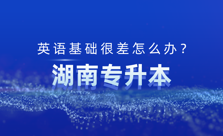 湖南专升本英语基础很差怎么办？