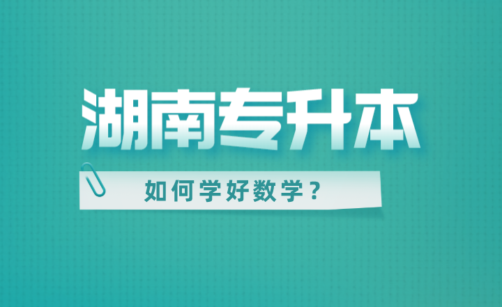 湖南专升本如何学好数学？零基础也能拿高分