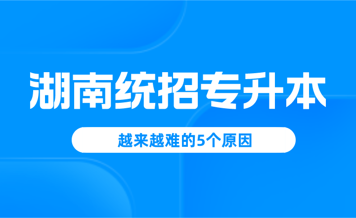 湖南统招专升本越来越难的5个原因