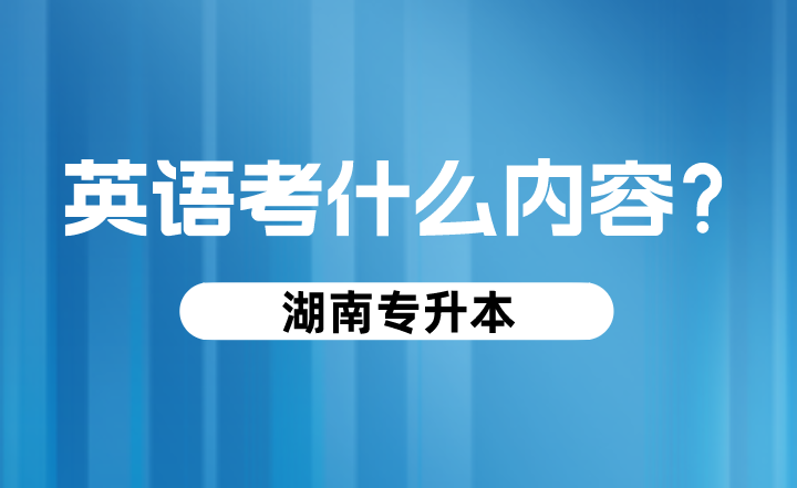 湖南专升本英语考什么内容？