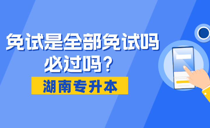 湖南专升本免试是全部免试吗？必过吗？