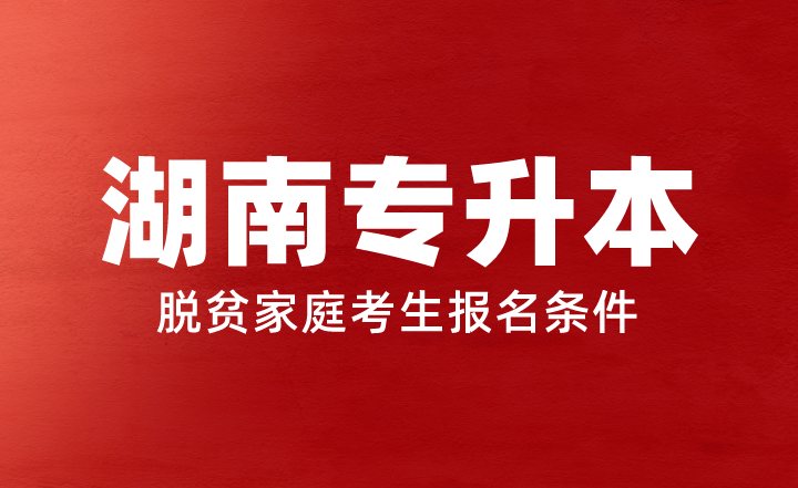 2023年湖南专升本脱贫家庭考生报名条件