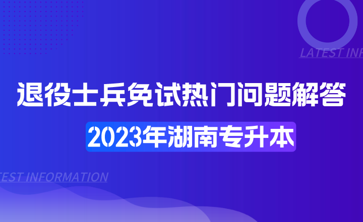 湖南专升本退役士兵免试热门问题解答
