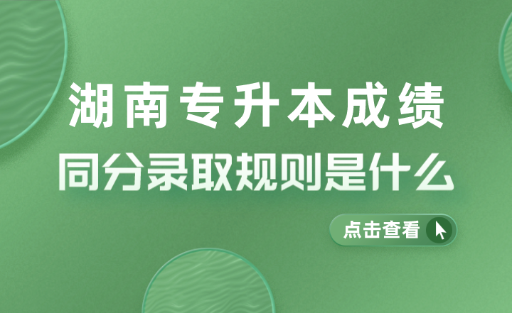 湖南专升本成绩同分录取规则是什么？