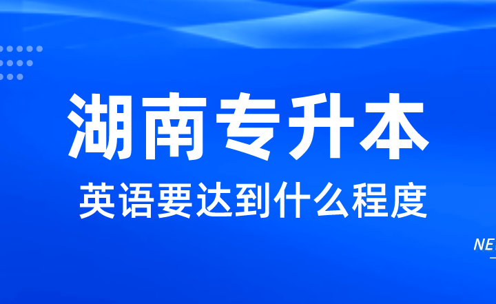 想上公办，湖南统招专升本英语要达到什么程度？