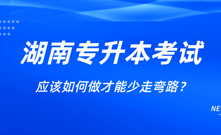 湖南专升本考试应该如何做才能少走弯路？