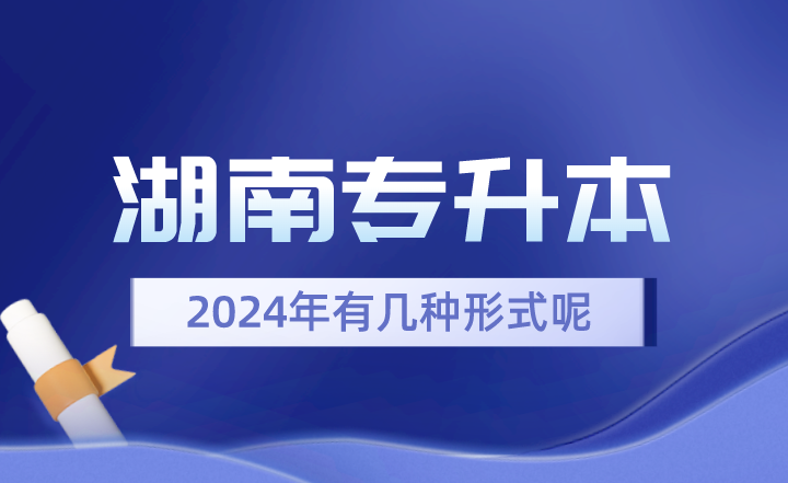 2024年湖南专升本有几种形式呢？