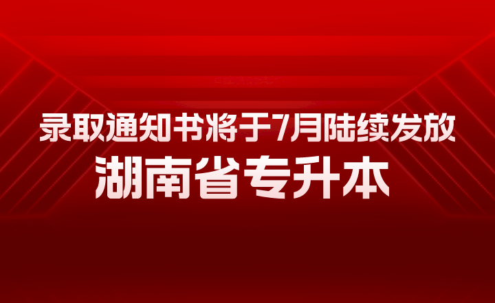 湖南省专升本录取通知书将于7月陆续发放！有几大用途