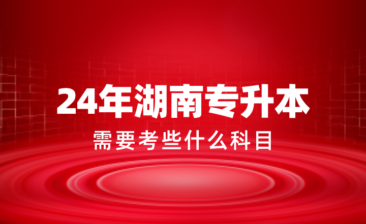 2024年湖南专升本需要考些什么科目