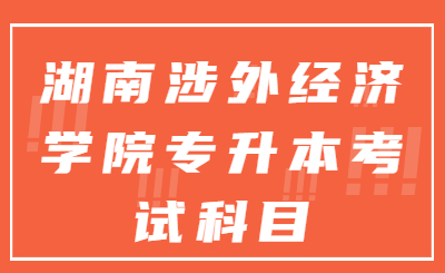 湖南涉外经济学院专升本考试科目