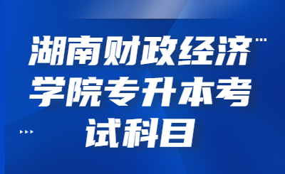 湖南财政经济学院专升本考试科目