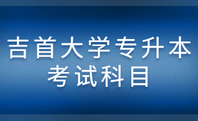 吉首大学专升本考试科目