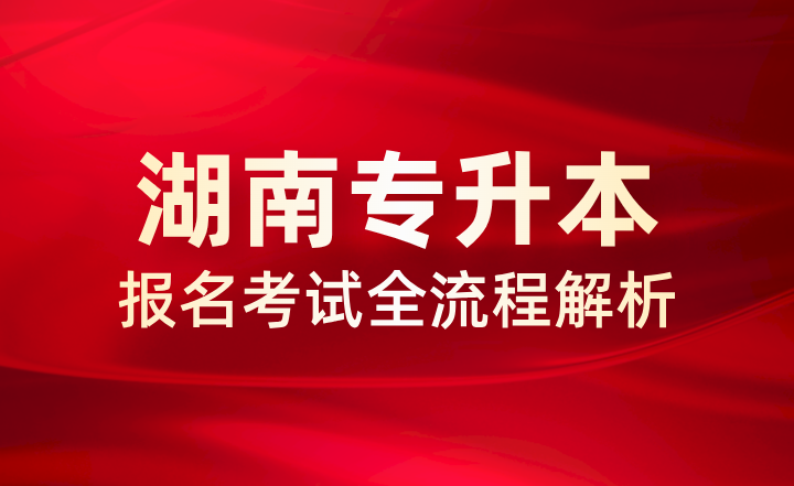 湖南专升本报名考试全流程解析