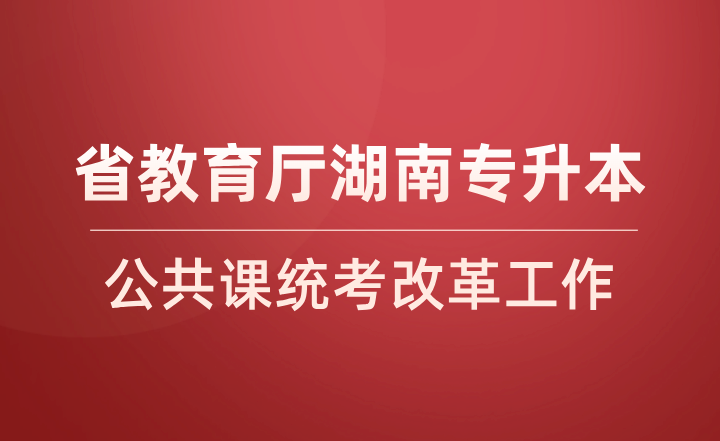 确定统考！省教育厅2024年湖南专升本公共课统考改革！