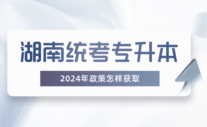 湖南统考专升本政策怎样获取？