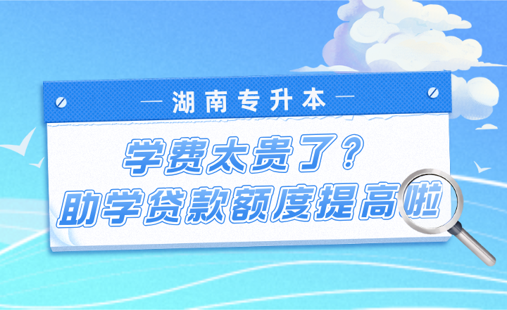 湖南专升本学费太贵了？助学贷款额度提高啦