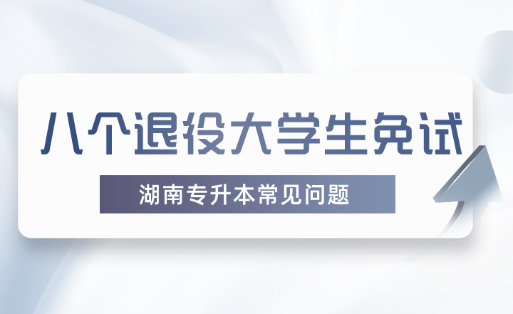  八个退役大学生免试湖南专升本常见问题 