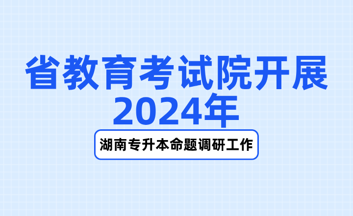 省教育考试院开展2024年湖南专升本命题调研工作