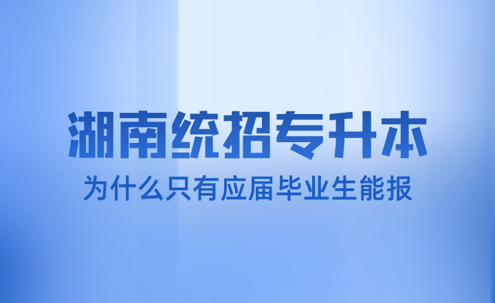 湖南统招专升本为什么只有应届毕业生能报