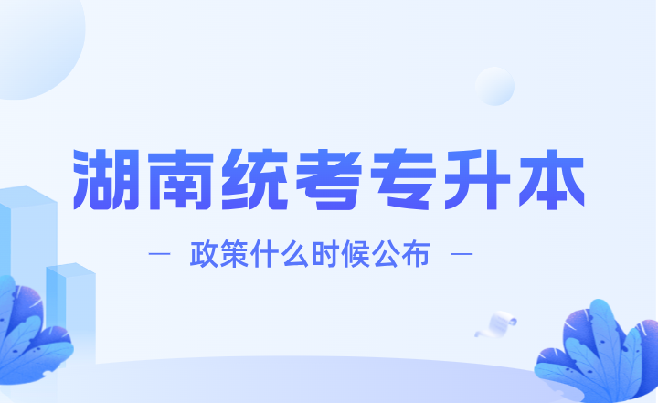 湖南统考专升本政策什么时候公布