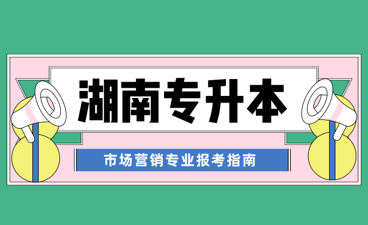 2024年湖南专升本市场营销专业报考指南