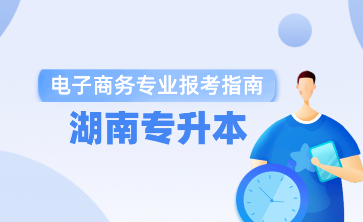 2024年湖南专升本电子商务专业报考指南