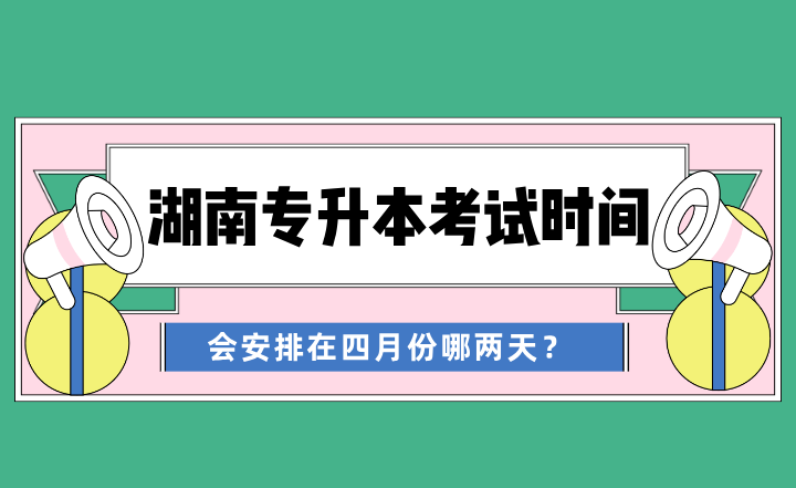 2024年湖南专升本考试时间会安排在四月份哪两天？