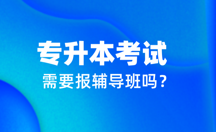 专升本考试需要报辅导班吗？自学or报班