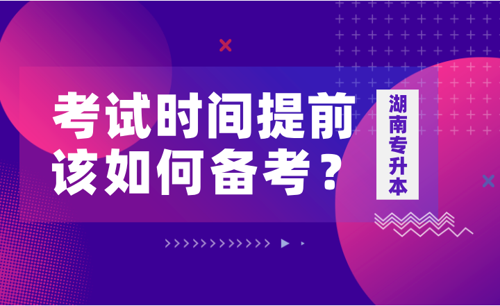 如果湖南专升本考试时间提前，该如何备考？