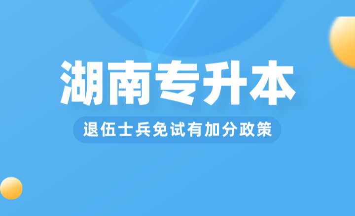 湖南专升本退伍士兵免试有加分政策？