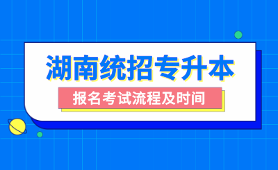 湖南统招专升本报名考试流程及时间