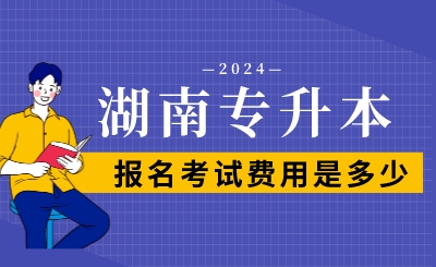 2024年湖南专升本报名考试费用是多少？