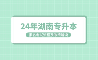  湖南专升本考试报名考试流程及政策解读