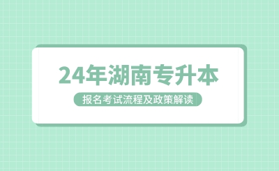  湖南专升本考试报名考试流程及政策解读