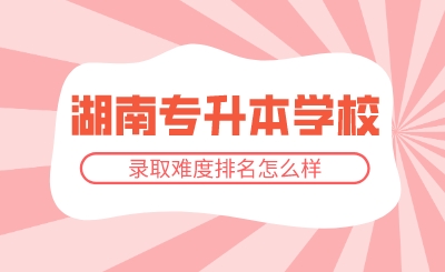 2024年湖南专升本学校录取难度排名怎么样