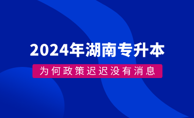 为何湖南专升本政策迟迟没有消息？