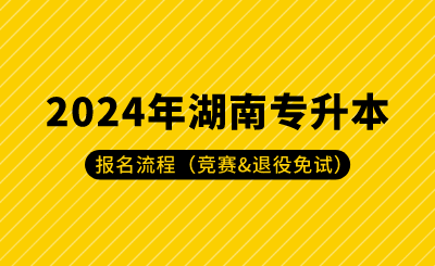 2024年湖南专升本报名流程（竞赛&退役免试）