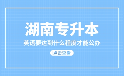 湖南专升本英语要达到什么程度才能公办？